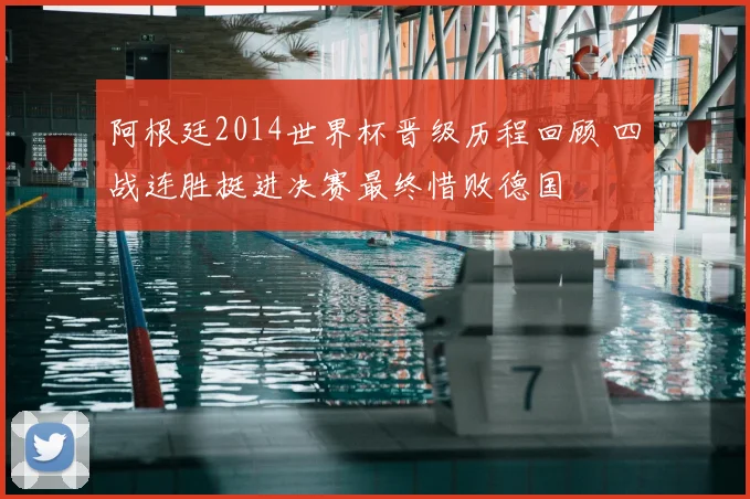 阿根廷2014世界杯晋级历程回顾 四战连胜挺进决赛最终惜败德国