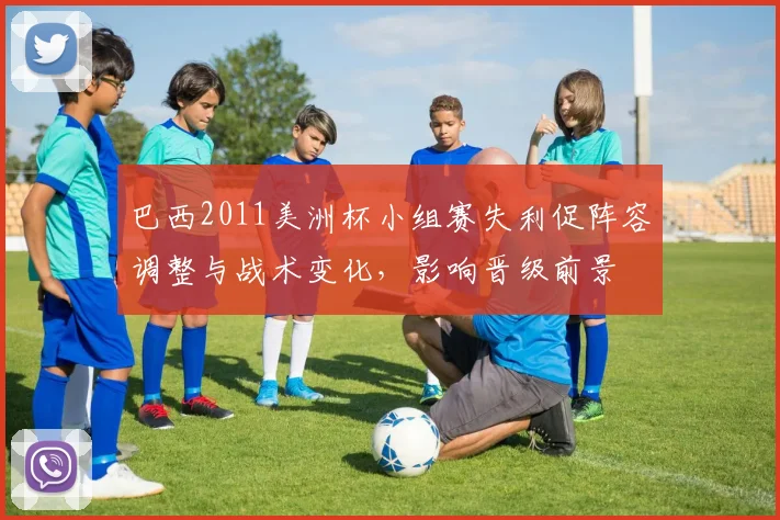 巴西2011美洲杯小组赛失利促阵容调整与战术变化，影响晋级前景