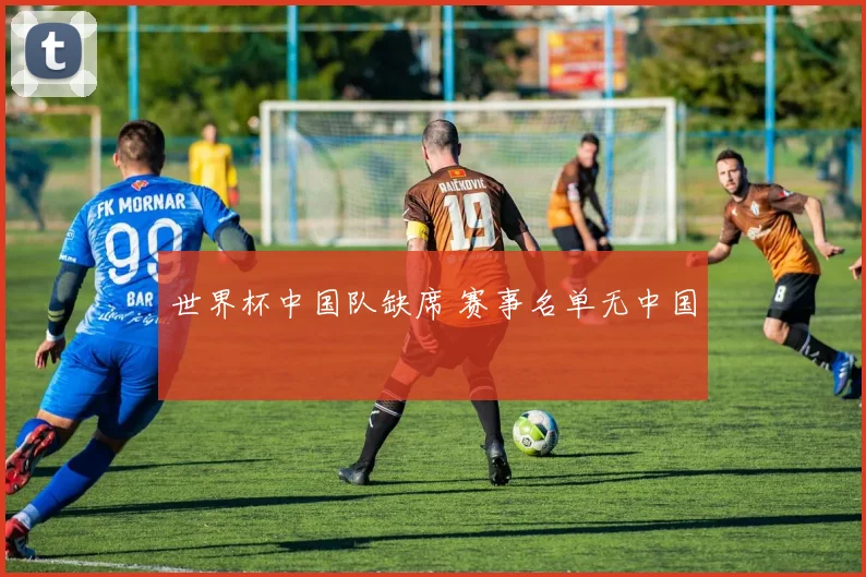 世界杯中国队缺席 赛事名单无中国