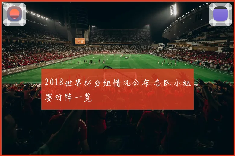 2018世界杯分组情况公布 各队小组赛对阵一览