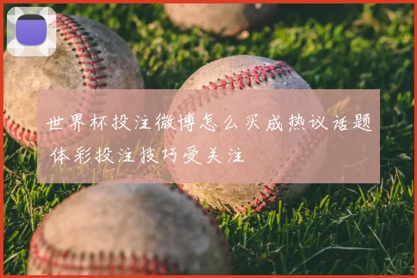 世界杯投注微博怎么买成热议话题 体彩投注技巧受关注