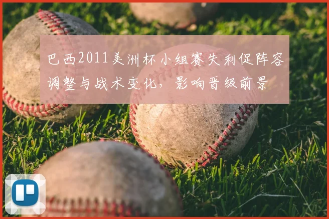 巴西2011美洲杯小组赛失利促阵容调整与战术变化，影响晋级前景