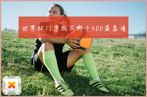 世界杯门票购买哪个app最靠谱