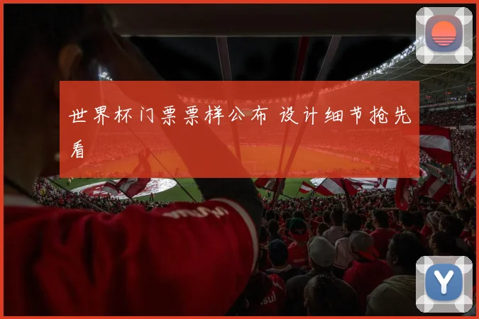 世界杯门票票样公布 设计细节抢先看