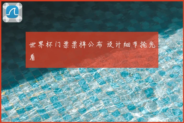 世界杯门票票样公布 设计细节抢先看