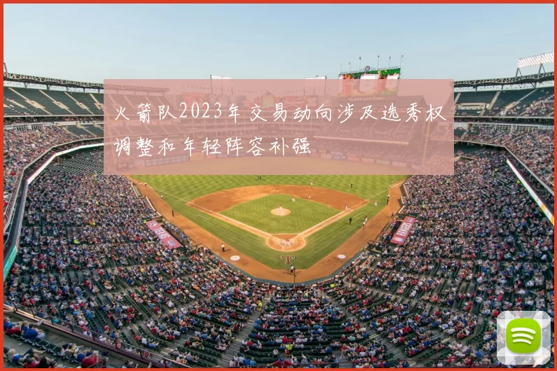 火箭队2023年交易动向涉及选秀权调整和年轻阵容补强