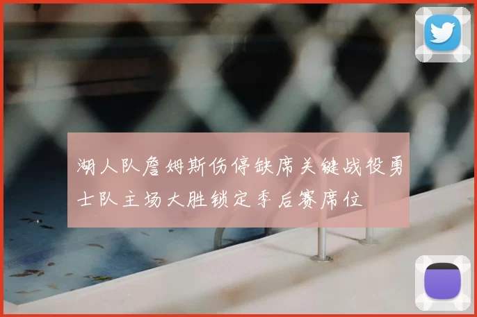 湖人队詹姆斯伤停缺席关键战役勇士队主场大胜锁定季后赛席位