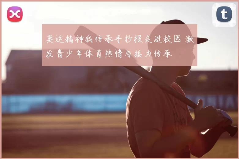 奥运精神我传承手抄报走进校园 激发青少年体育热情与接力传承