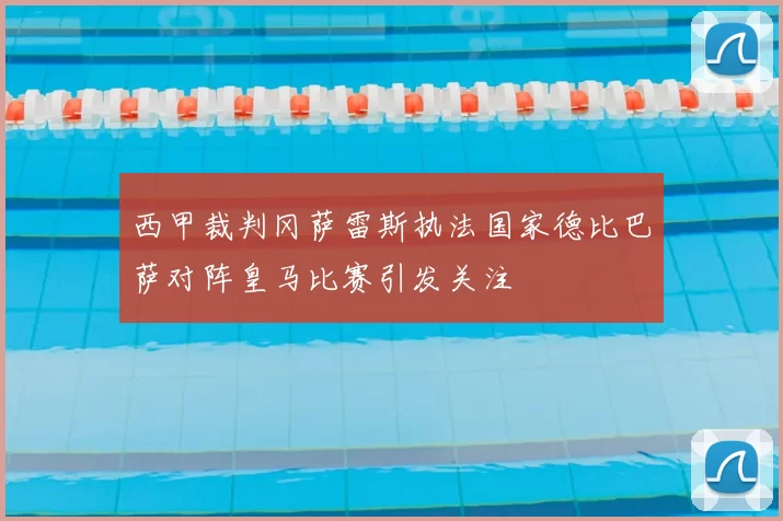 西甲裁判冈萨雷斯执法国家德比巴萨对阵皇马比赛引发关注