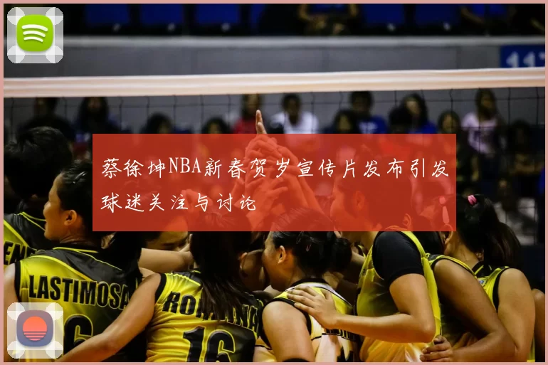 蔡徐坤NBA新春贺岁宣传片发布引发球迷关注与讨论