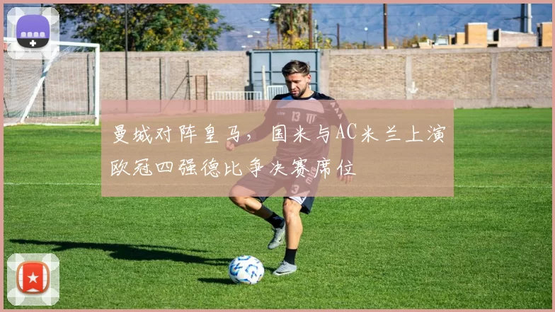 曼城对阵皇马，国米与AC米兰上演欧冠四强德比争决赛席位