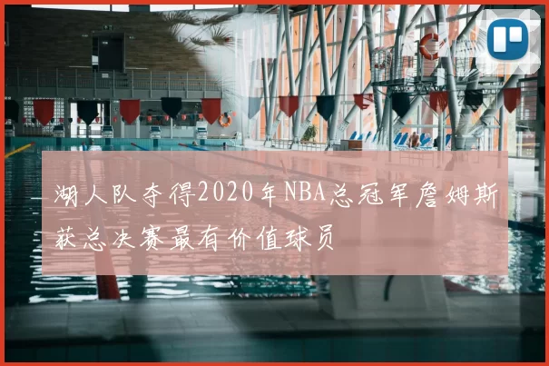 湖人队夺得2020年NBA总冠军詹姆斯获总决赛最有价值球员