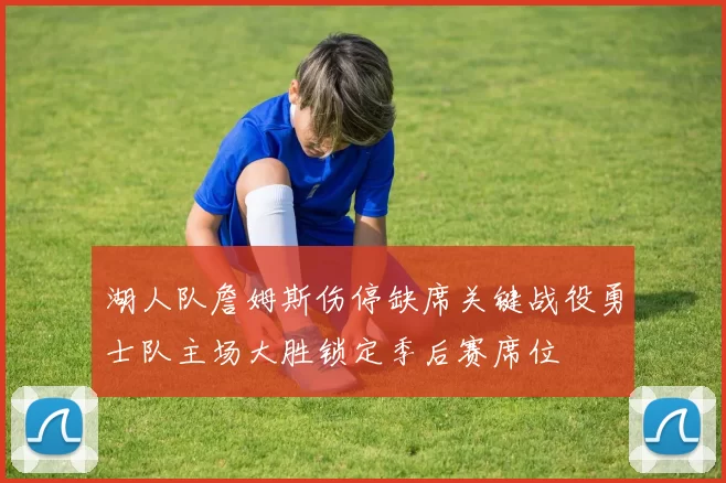 湖人队詹姆斯伤停缺席关键战役勇士队主场大胜锁定季后赛席位