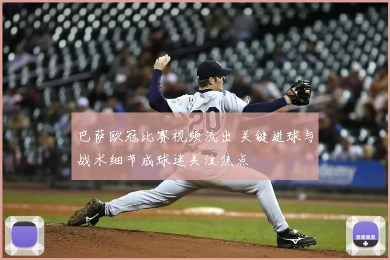 巴萨欧冠比赛视频流出 关键进球与战术细节成球迷关注焦点