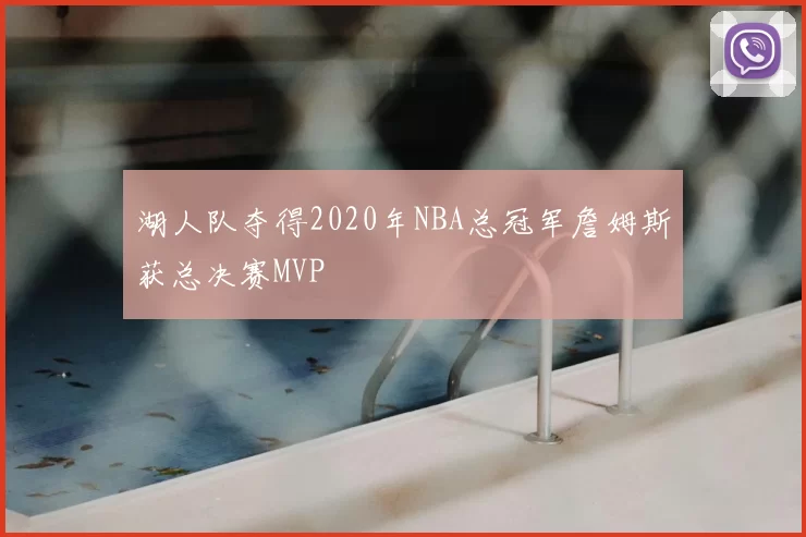 湖人队夺得2020年NBA总冠军詹姆斯获总决赛MVP