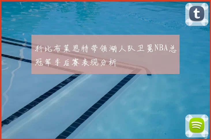 科比布莱恩特带领湖人队卫冕NBA总冠军季后赛表现分析