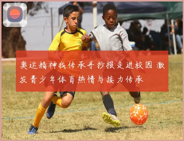 奥运精神我传承手抄报走进校园 激发青少年体育热情与接力传承