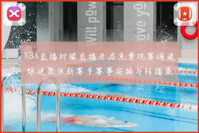 NBA直播柠檬直播开启免费观赛通道 球迷聚焦新赛季赛事安排与转播渠道