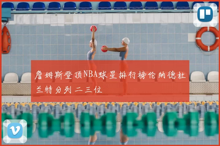詹姆斯登顶NBA球星排行榜伦纳德杜兰特分列二三位