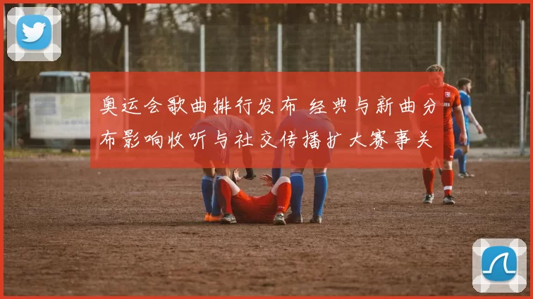 奥运会歌曲排行发布 经典与新曲分布影响收听与社交传播扩大赛事关注度