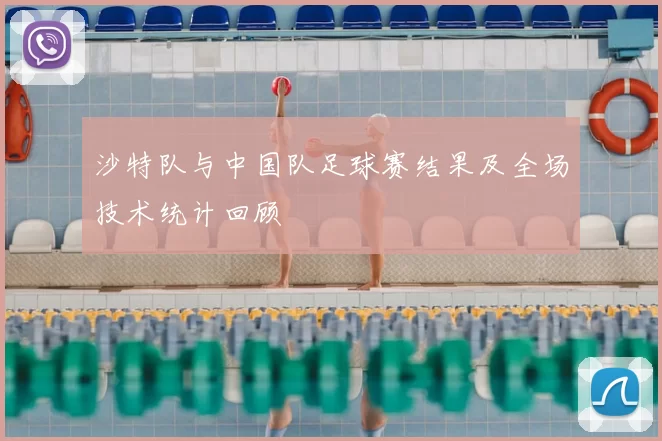 沙特队与中国队足球赛结果及全场技术统计回顾