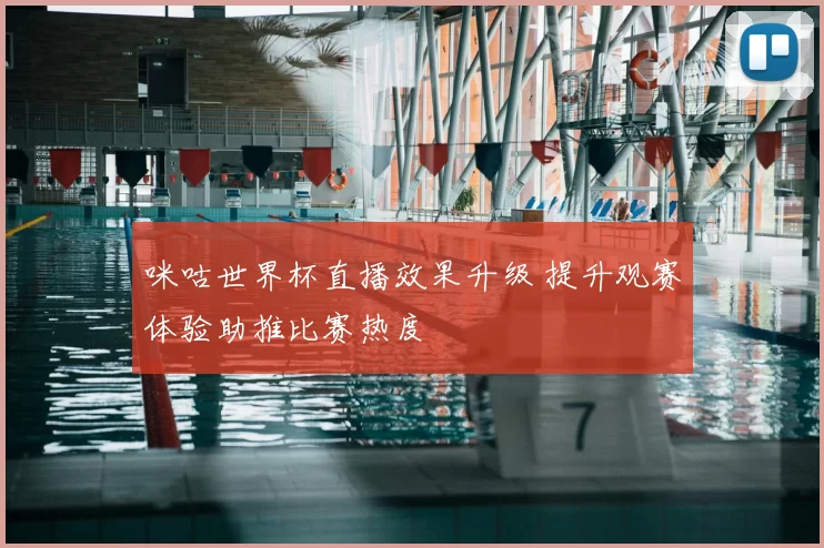 咪咕世界杯直播效果升级 提升观赛体验助推比赛热度