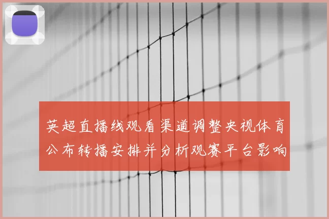 英超直播线观看渠道调整央视体育公布转播安排并分析观赛平台影响