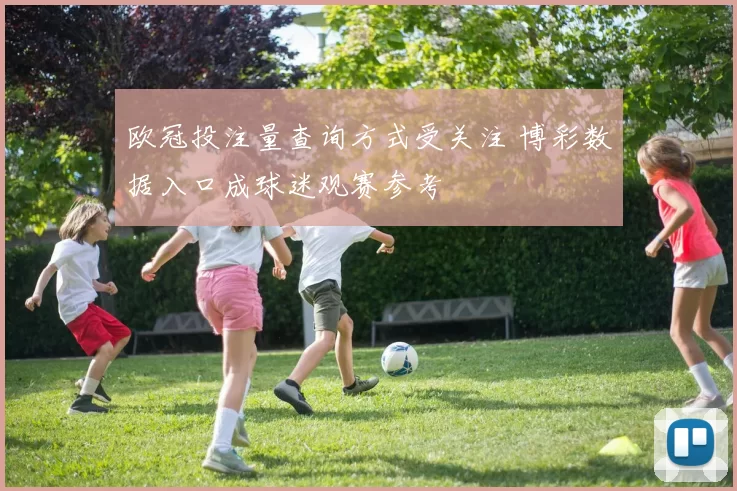 欧冠投注量查询方式受关注 博彩数据入口成球迷观赛参考