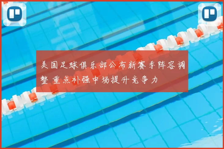 美国足球俱乐部公布新赛季阵容调整 重点补强中场提升竞争力